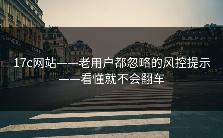 17c网站——老用户都忽略的风控提示——看懂就不会翻车