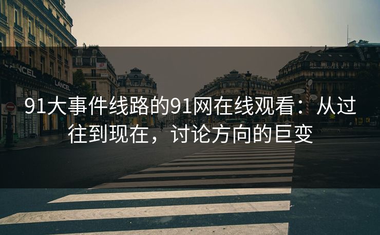 91大事件线路的91网在线观看：从过往到现在，讨论方向的巨变