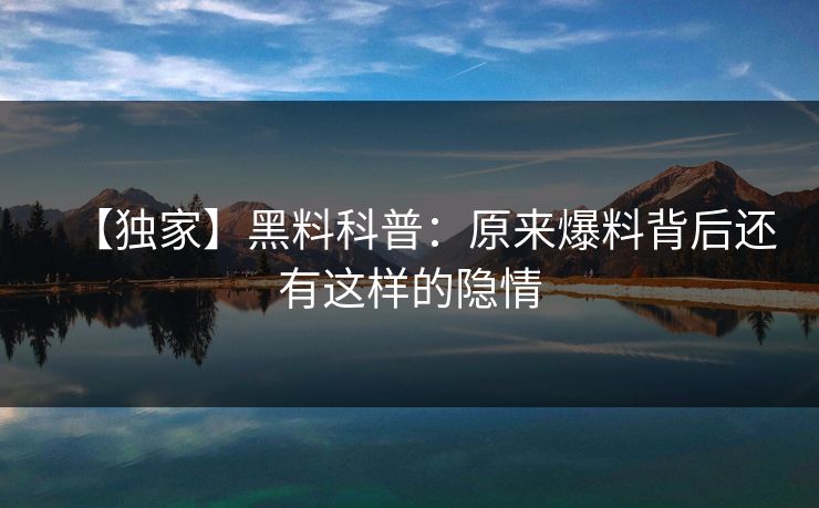 【独家】黑料科普：原来爆料背后还有这样的隐情