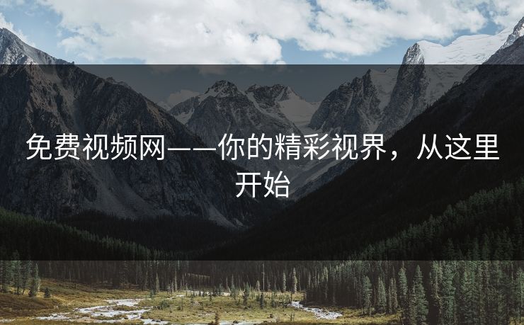 免费视频网——你的精彩视界，从这里开始