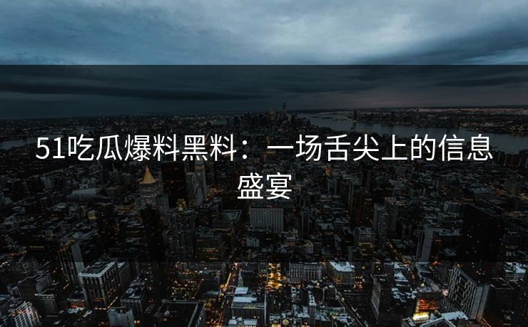 51吃瓜爆料黑料：一场舌尖上的信息盛宴