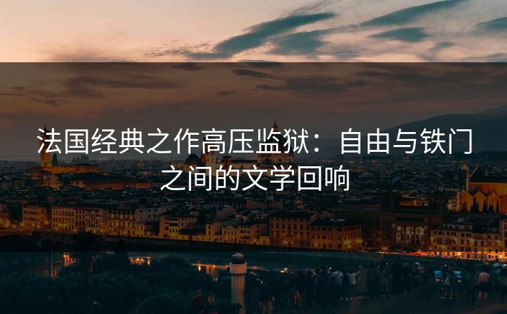法国经典之作高压监狱：自由与铁门之间的文学回响