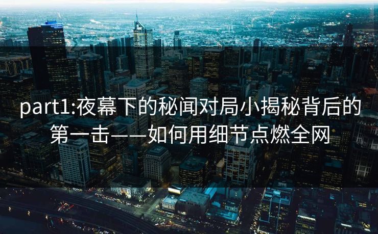 part1:夜幕下的秘闻对局小揭秘背后的第一击——如何用细节点燃全网